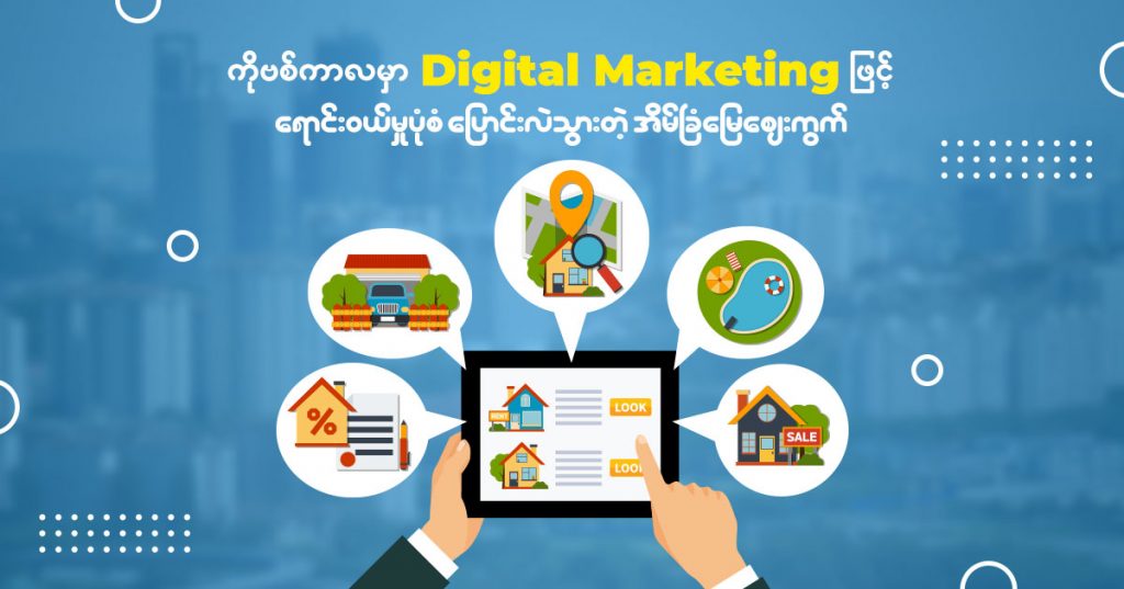 စကိုဗစ်ကာလမှာ Digital Marketing ဖြင့် ရောင်းဝယ်မှုပုံစံပြောင်းလဲသွားတဲ့ အိမ်ခြံမြေဈေးကွက်